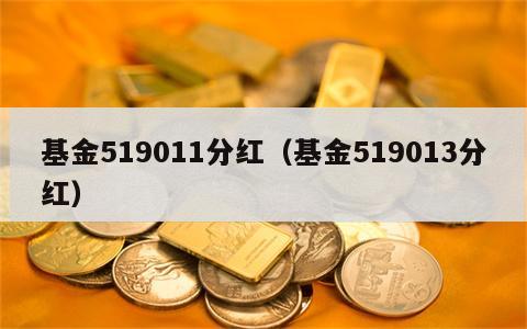基金519011分红（基金519013分红）
