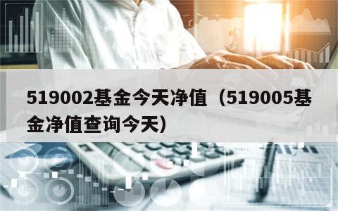 519002基金今天净值（519005基金净值查询今天）