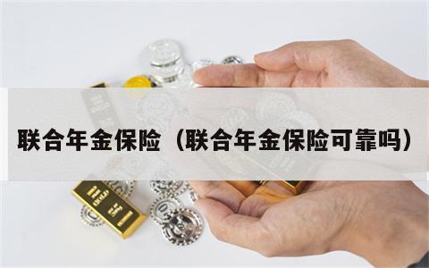 联合年金保险（联合年金保险可靠吗）
