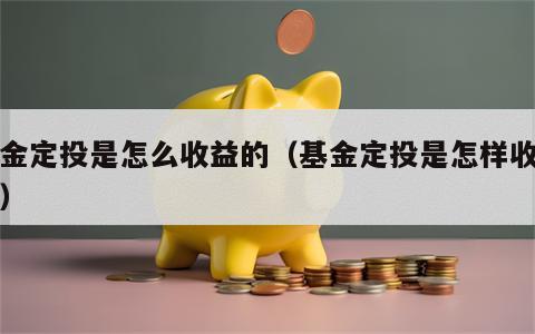 基金定投是怎么收益的（基金定投是怎样收益的）