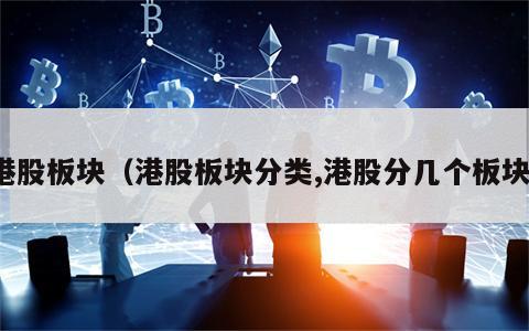 港股板块（港股板块分类,港股分几个板块）