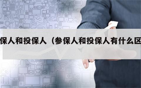 参保人和投保人（参保人和投保人有什么区别）