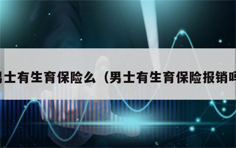 男士有生育保险么（男士有生育保险报销吗）