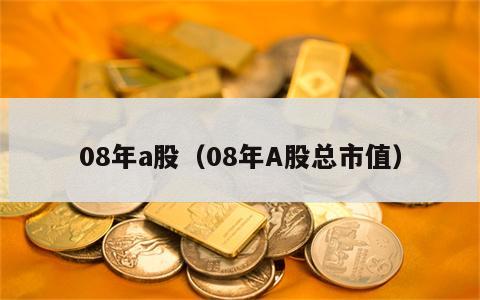 08年a股（08年A股总市值）