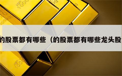 的股票都有哪些（的股票都有哪些龙头股）