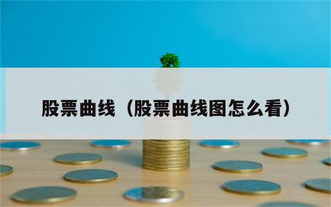 股票曲线（股票曲线图怎么看）