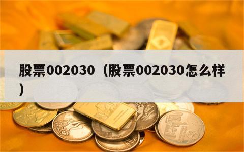 股票002030（股票002030怎么样）