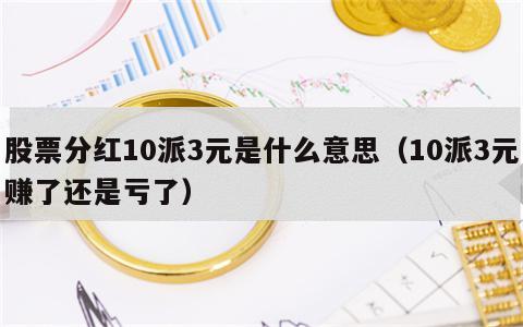 股票分红10派3元是什么意思（10派3元赚了还是亏了）
