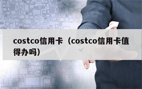 costco信用卡（costco信用卡值得办吗）