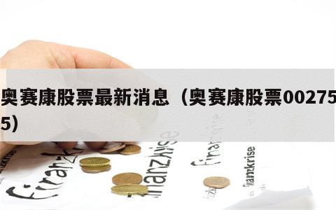 奥赛康股票最新消息（奥赛康股票002755）