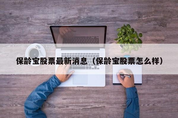 保龄宝股票最新消息（保龄宝股票怎么样）