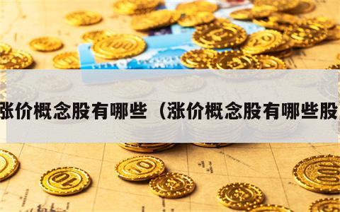 涨价概念股有哪些（涨价概念股有哪些股）