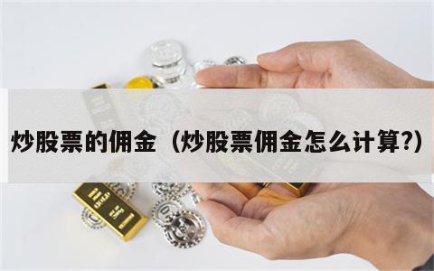 炒股票的佣金（炒股票佣金怎么计算?）