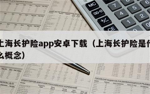 上海长护险app安卓下载（上海长护险是什么概念）