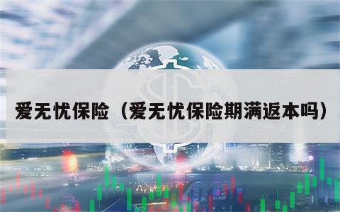 爱无忧保险（爱无忧保险期满返本吗）