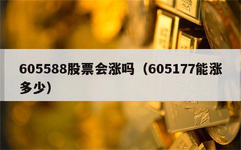 605588股票会涨吗（605177能涨多少）