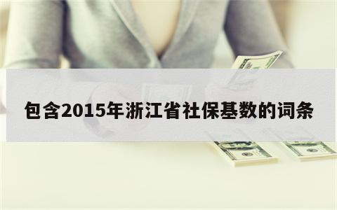 包含2015年浙江省社保基数的词条