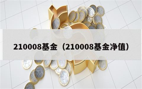 210008基金（210008基金净值）