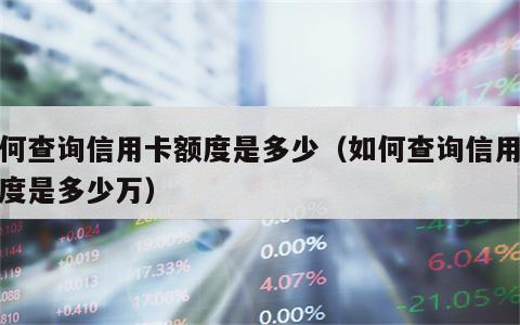 如何查询信用卡额度是多少（如何查询信用卡额度是多少万）