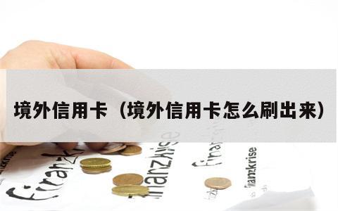 境外信用卡（境外信用卡怎么刷出来）