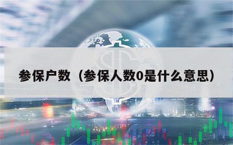 参保户数（参保人数0是什么意思）