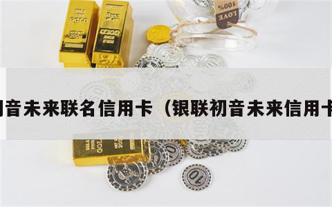 初音未来联名信用卡（银联初音未来信用卡）