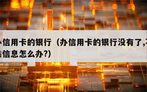 办信用卡的银行（办信用卡的银行没有了,不良信息怎么办?）
