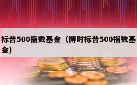 标普500指数基金（博时标普500指数基金）