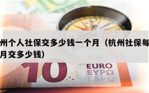 杭州个人社保交多少钱一个月（杭州社保每人每月交多少钱）