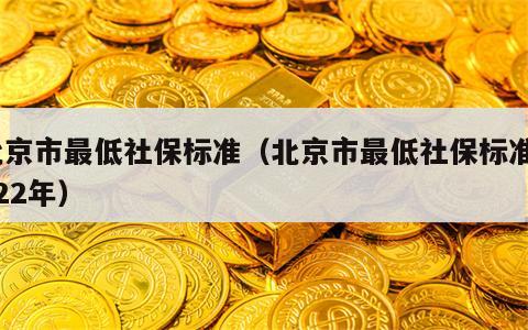 北京市最低社保标准（北京市最低社保标准2022年）
