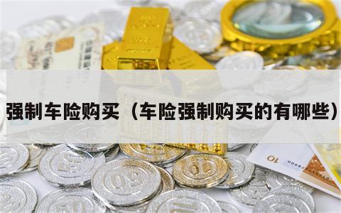 强制车险购买（车险强制购买的有哪些）