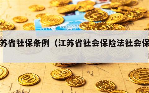 江苏省社保条例（江苏省社会保险法社会保险）