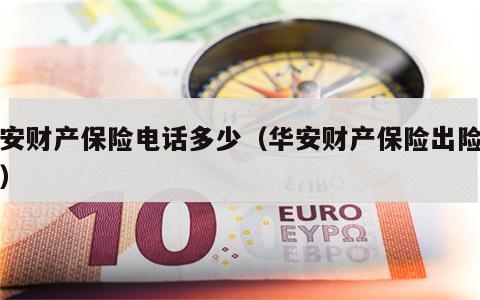 华安财产保险电话多少（华安财产保险出险电话）