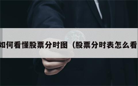 如何看懂股票分时图（股票分时表怎么看）