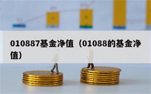 010887基金净值（01088的基金净值）