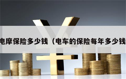 电摩保险多少钱（电车的保险每年多少钱）