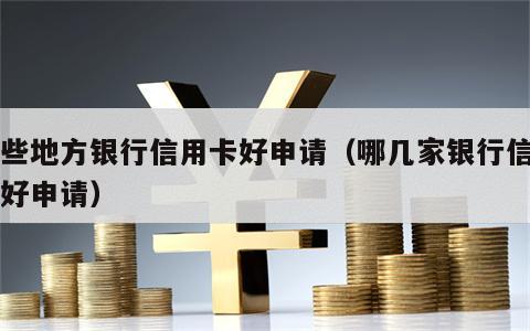 哪些地方银行信用卡好申请（哪几家银行信用卡好申请）