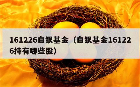 161226白银基金（白银基金161226持有哪些股）