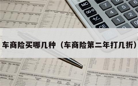 车商险买哪几种（车商险第二年打几折）