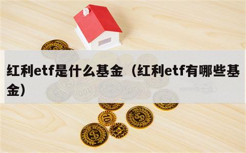 红利etf是什么基金（红利etf有哪些基金）