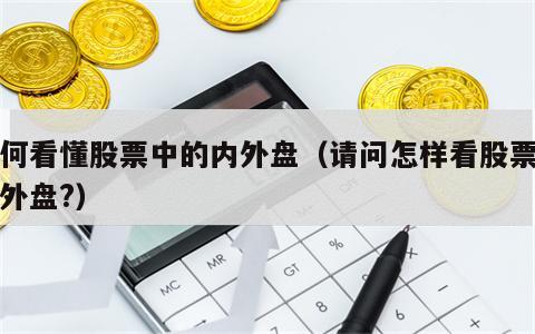 如何看懂股票中的内外盘（请问怎样看股票的内外盘?）