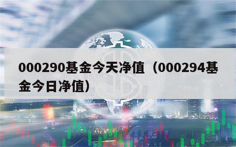 000290基金今天净值（000294基金今日净值）