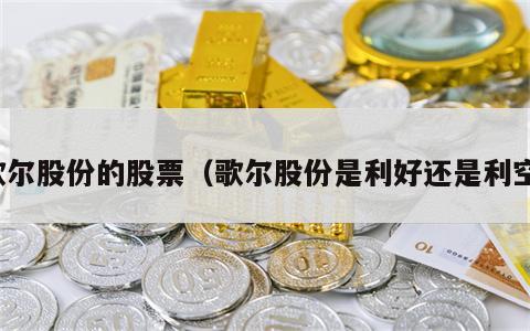 歌尔股份的股票（歌尔股份是利好还是利空）