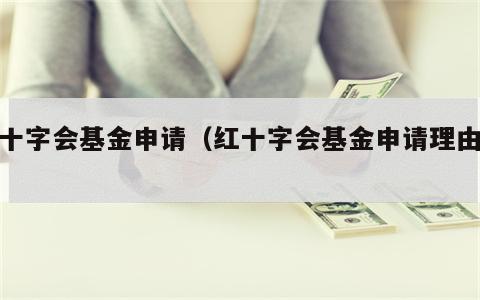 红十字会基金申请（红十字会基金申请理由表）