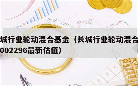 长城行业轮动混合基金（长城行业轮动混合基金002296最新估值）