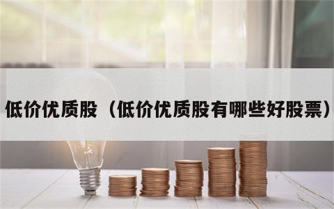 低价优质股（低价优质股有哪些好股票）