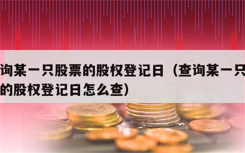 查询某一只股票的股权登记日（查询某一只股票的股权登记日怎么查）
