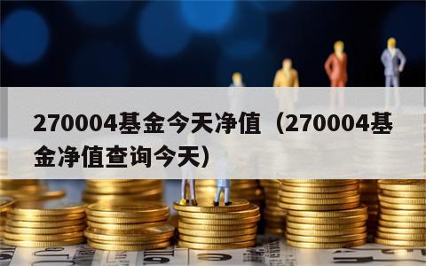 270004基金今天净值（270004基金净值查询今天）