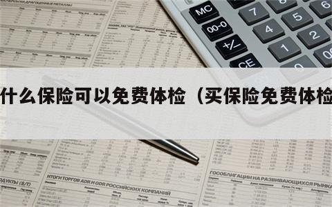 买什么保险可以免费体检（买保险免费体检吗）