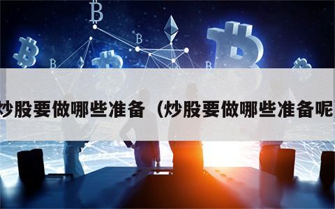 炒股要做哪些准备（炒股要做哪些准备呢）
